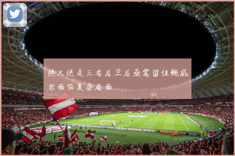 热火送走三名后卫后亟需留住鲍威尔面临复杂局面