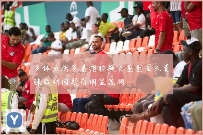 罗体分析罗基指控疑点重重国米青睐裁判问题存明显漏洞
