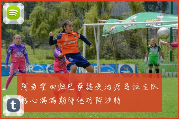 阿劳霍回归巴萨接受治疗乌拉圭队信心满满期待他对阵沙特
