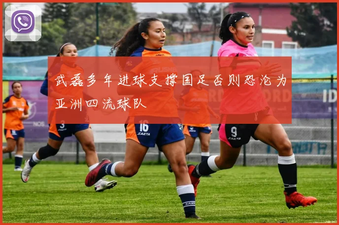 武磊多年进球支撑国足否则恐沦为亚洲四流球队