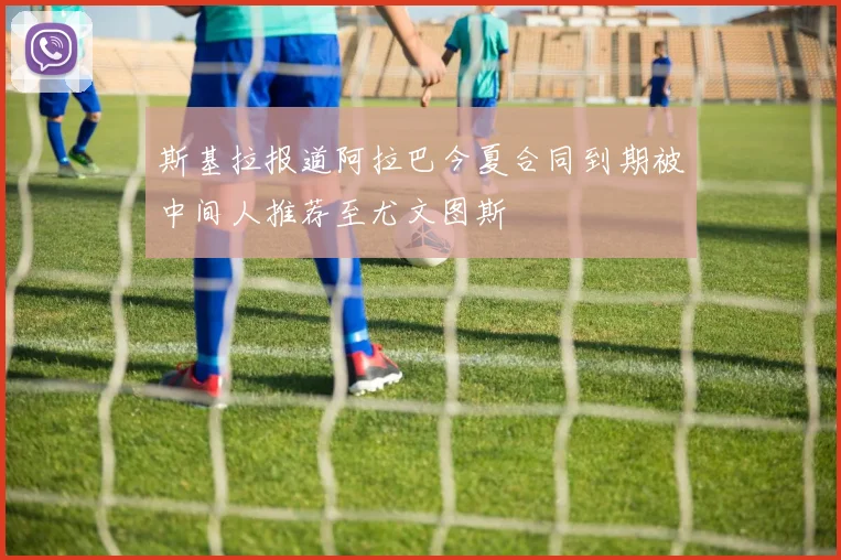 斯基拉报道阿拉巴今夏合同到期被中间人推荐至尤文图斯