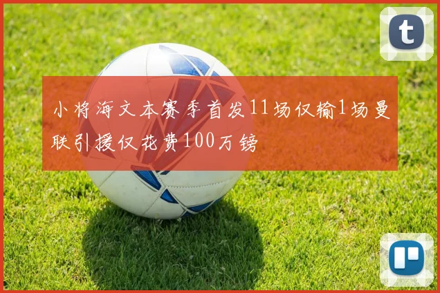小将海文本赛季首发11场仅输1场曼联引援仅花费100万镑