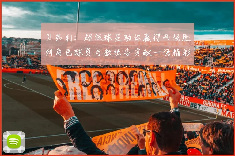 贝弗利：超级球星助你赢得两场胜利角色球员与教练各贡献一场精彩表现