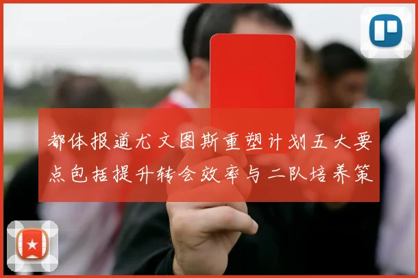 都体报道尤文图斯重塑计划五大要点包括提升转会效率与二队培养策略