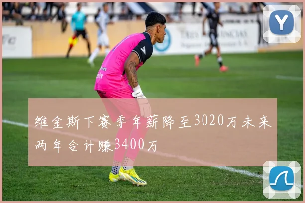 维金斯下赛季年薪降至3020万未来两年合计赚3400万