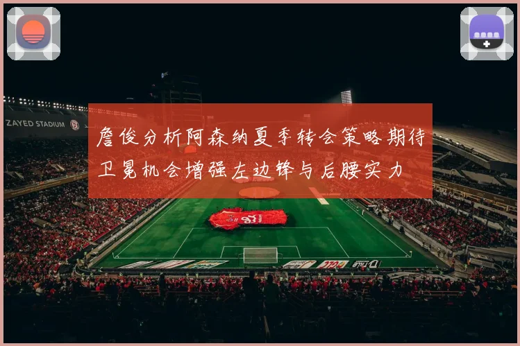 詹俊分析阿森纳夏季转会策略期待卫冕机会增强左边锋与后腰实力