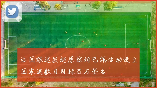 法国球迷发起原谅姆巴佩活动设立国家道歉日目标百万签名