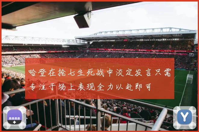 哈登在抢七生死战中淡定发言只需专注于场上表现全力以赴即可