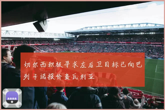 切尔西积极寻求左后卫目标已向巴列卡诺报价查瓦利亚