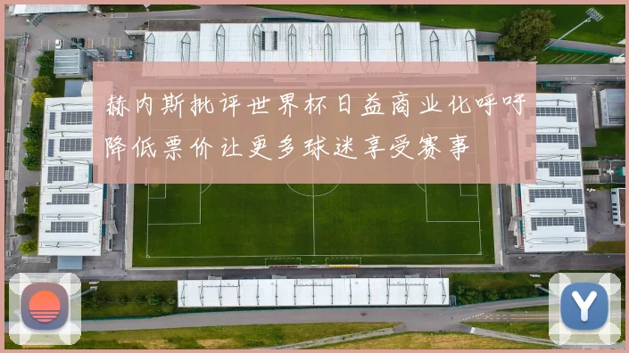 赫内斯批评世界杯日益商业化呼吁降低票价让更多球迷享受赛事